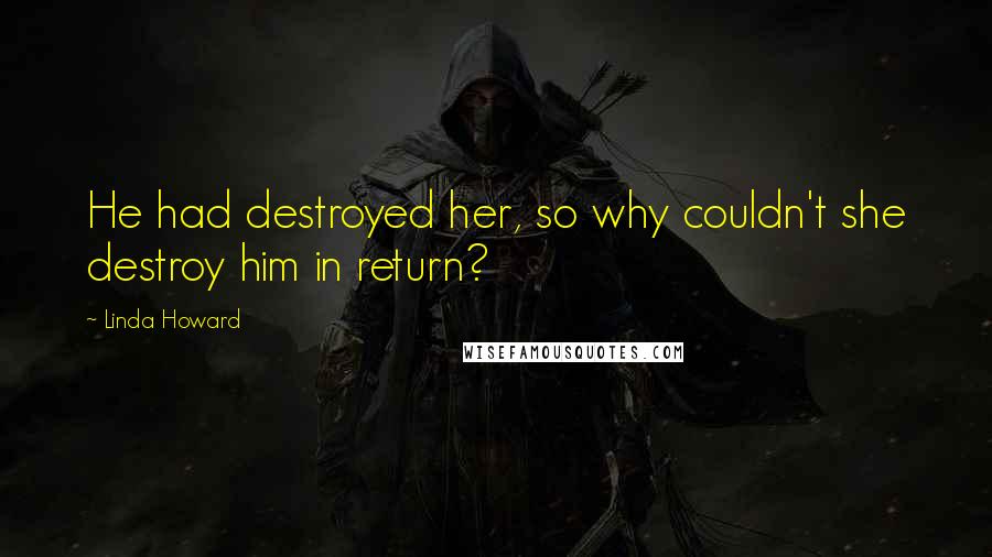 Linda Howard Quotes: He had destroyed her, so why couldn't she destroy him in return?