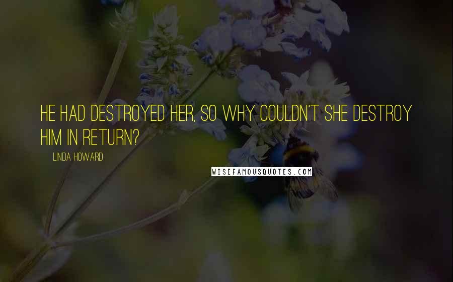 Linda Howard Quotes: He had destroyed her, so why couldn't she destroy him in return?