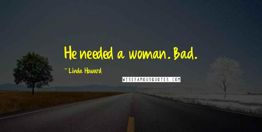 Linda Howard Quotes: He needed a woman. Bad.