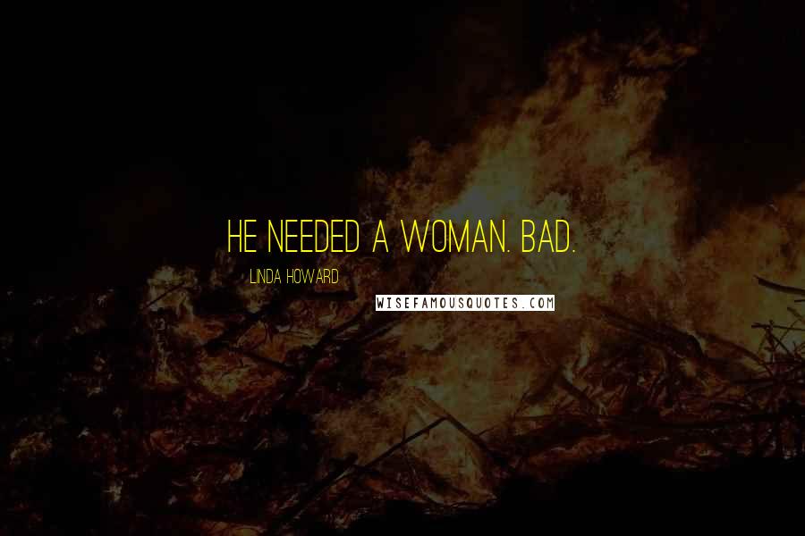 Linda Howard Quotes: He needed a woman. Bad.