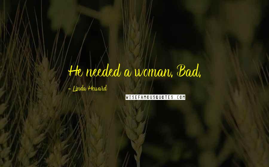 Linda Howard Quotes: He needed a woman. Bad.