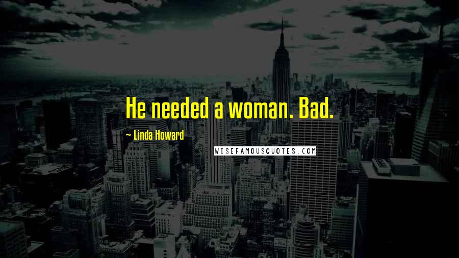 Linda Howard Quotes: He needed a woman. Bad.