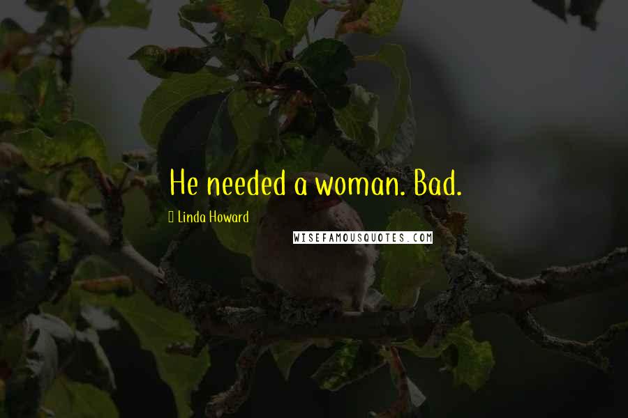 Linda Howard Quotes: He needed a woman. Bad.