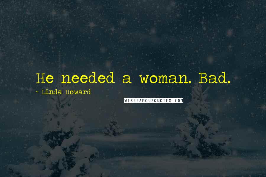 Linda Howard Quotes: He needed a woman. Bad.