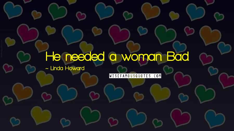 Linda Howard Quotes: He needed a woman. Bad.