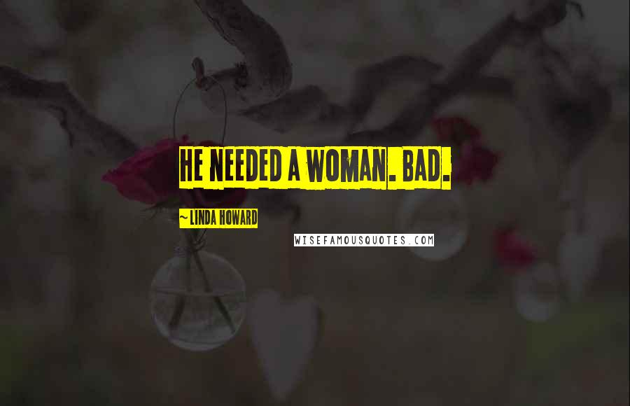 Linda Howard Quotes: He needed a woman. Bad.