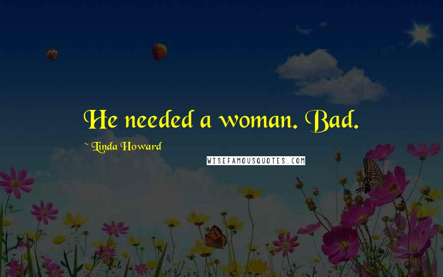 Linda Howard Quotes: He needed a woman. Bad.