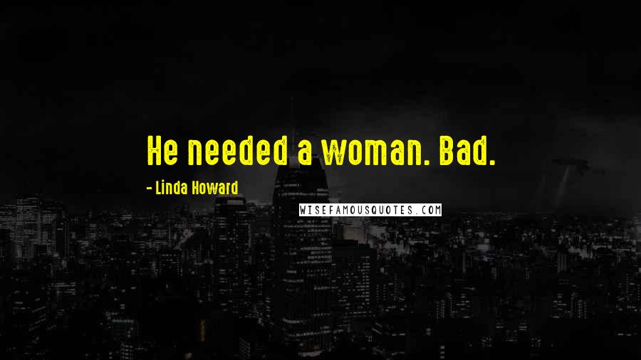 Linda Howard Quotes: He needed a woman. Bad.