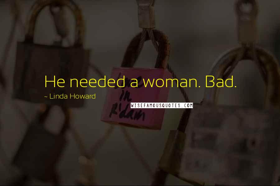 Linda Howard Quotes: He needed a woman. Bad.