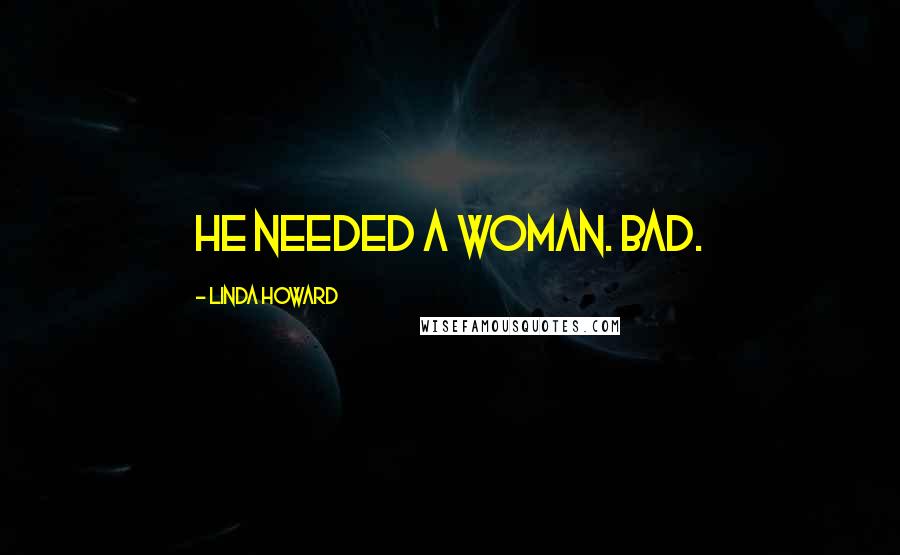 Linda Howard Quotes: He needed a woman. Bad.