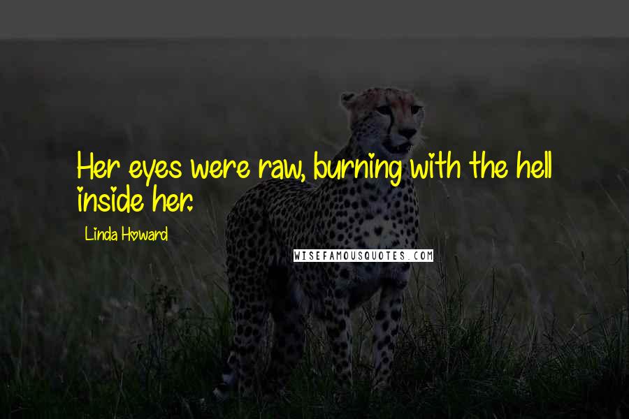 Linda Howard Quotes: Her eyes were raw, burning with the hell inside her.