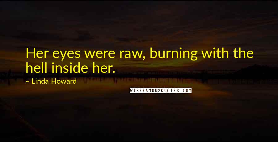 Linda Howard Quotes: Her eyes were raw, burning with the hell inside her.