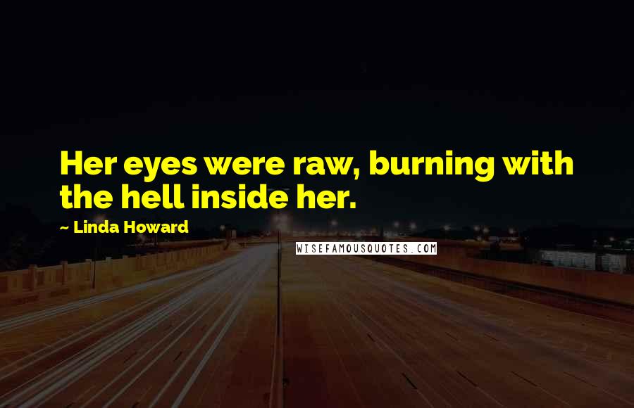 Linda Howard Quotes: Her eyes were raw, burning with the hell inside her.