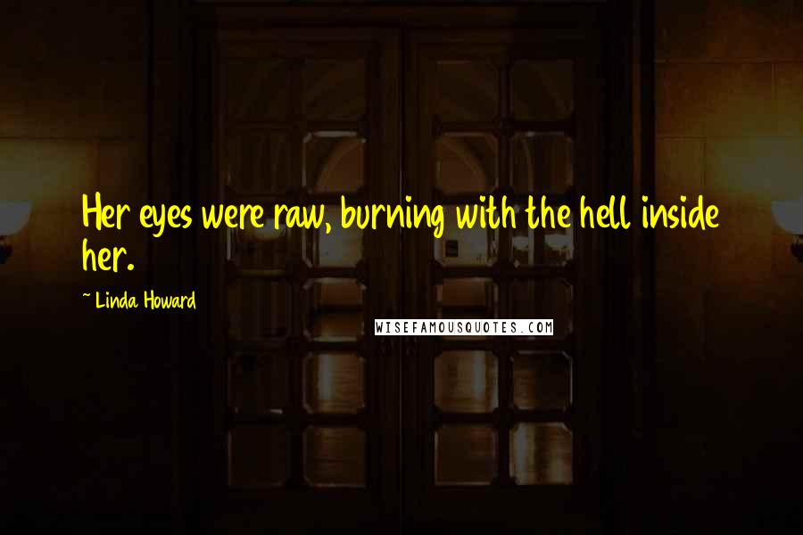 Linda Howard Quotes: Her eyes were raw, burning with the hell inside her.