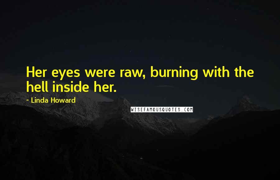 Linda Howard Quotes: Her eyes were raw, burning with the hell inside her.