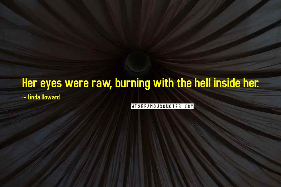 Linda Howard Quotes: Her eyes were raw, burning with the hell inside her.