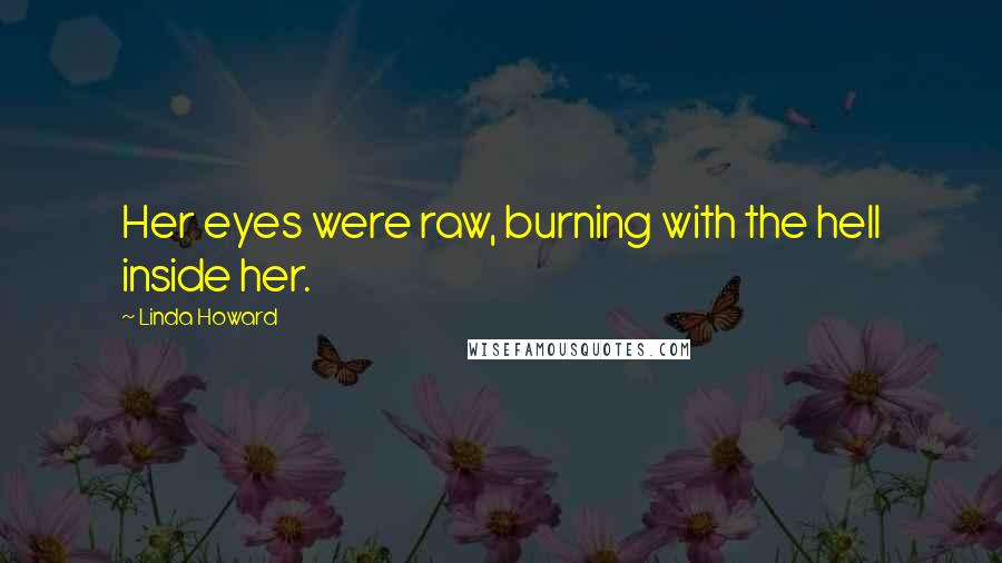 Linda Howard Quotes: Her eyes were raw, burning with the hell inside her.