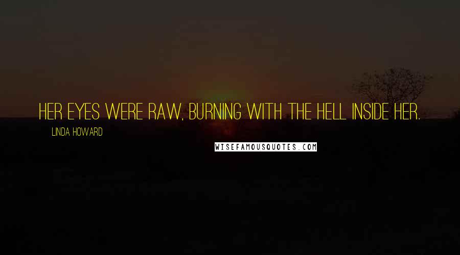 Linda Howard Quotes: Her eyes were raw, burning with the hell inside her.