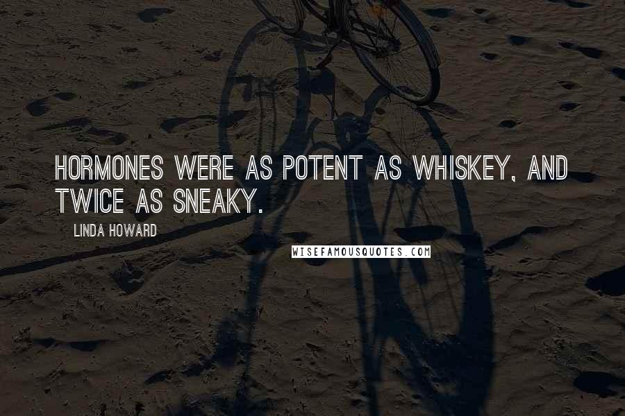 Linda Howard Quotes: Hormones were as potent as whiskey, and twice as sneaky.