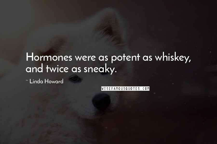 Linda Howard Quotes: Hormones were as potent as whiskey, and twice as sneaky.