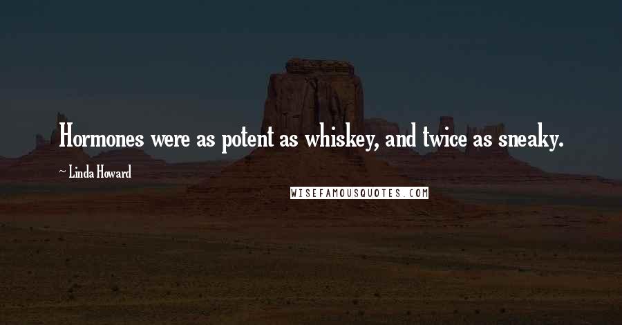 Linda Howard Quotes: Hormones were as potent as whiskey, and twice as sneaky.