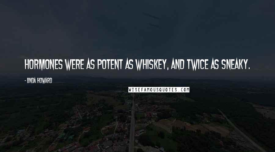 Linda Howard Quotes: Hormones were as potent as whiskey, and twice as sneaky.