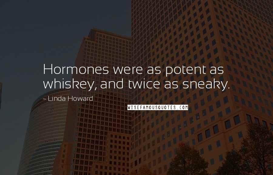 Linda Howard Quotes: Hormones were as potent as whiskey, and twice as sneaky.