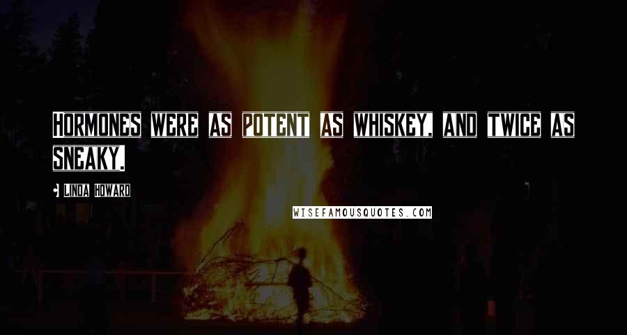 Linda Howard Quotes: Hormones were as potent as whiskey, and twice as sneaky.