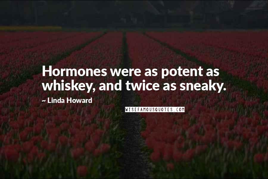 Linda Howard Quotes: Hormones were as potent as whiskey, and twice as sneaky.