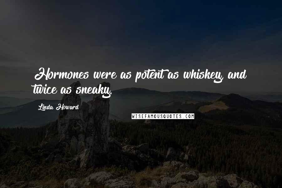 Linda Howard Quotes: Hormones were as potent as whiskey, and twice as sneaky.