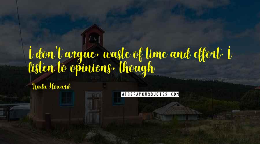 Linda Howard Quotes: I don't argue, waste of time and effort. I listen to opinions, though