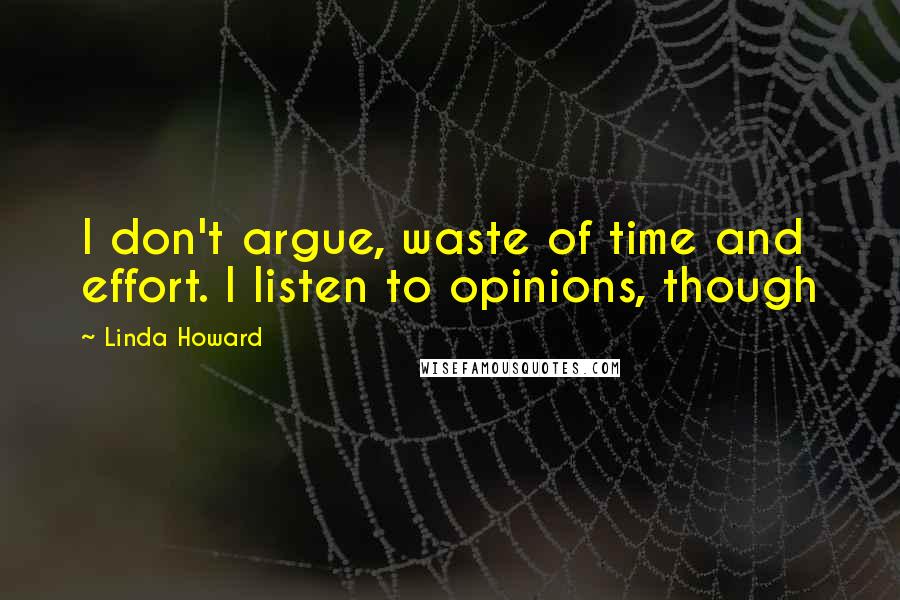 Linda Howard Quotes: I don't argue, waste of time and effort. I listen to opinions, though