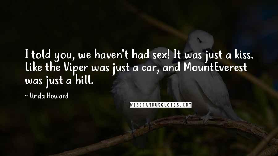 Linda Howard Quotes: I told you, we haven't had sex! It was just a kiss. Like the Viper was just a car, and MountEverest was just a hill.