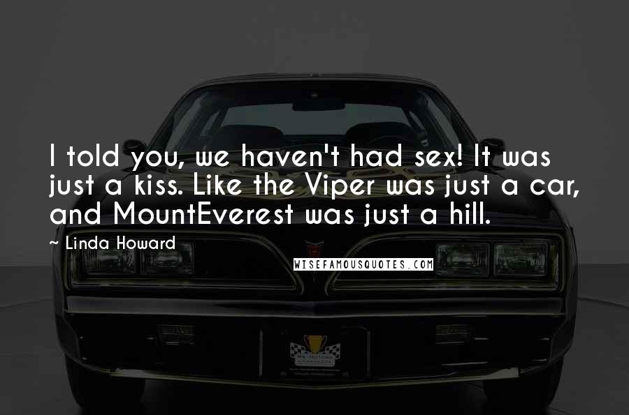 Linda Howard Quotes: I told you, we haven't had sex! It was just a kiss. Like the Viper was just a car, and MountEverest was just a hill.