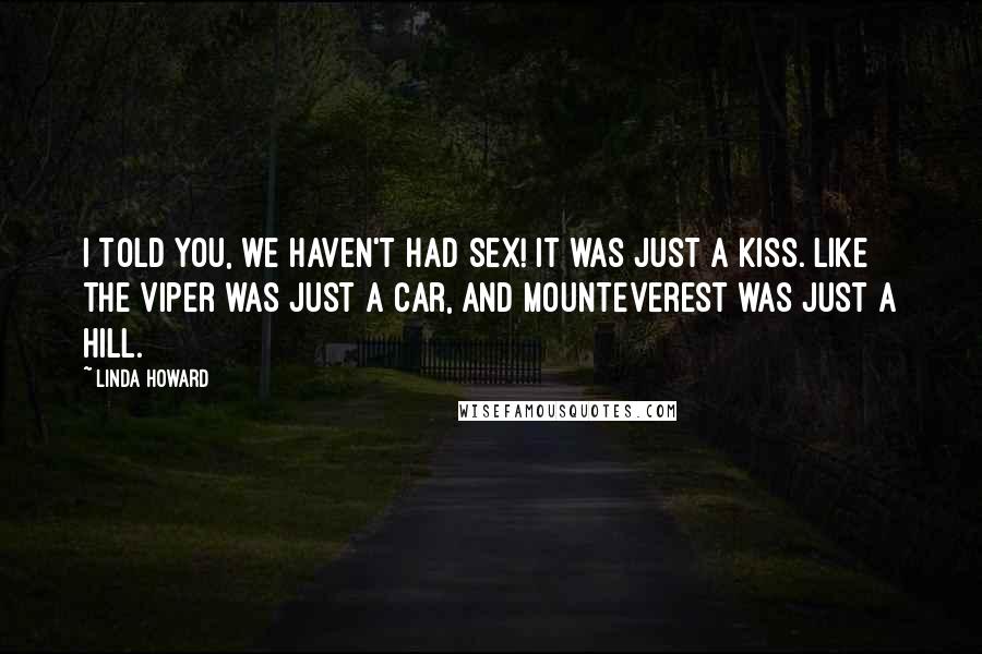 Linda Howard Quotes: I told you, we haven't had sex! It was just a kiss. Like the Viper was just a car, and MountEverest was just a hill.