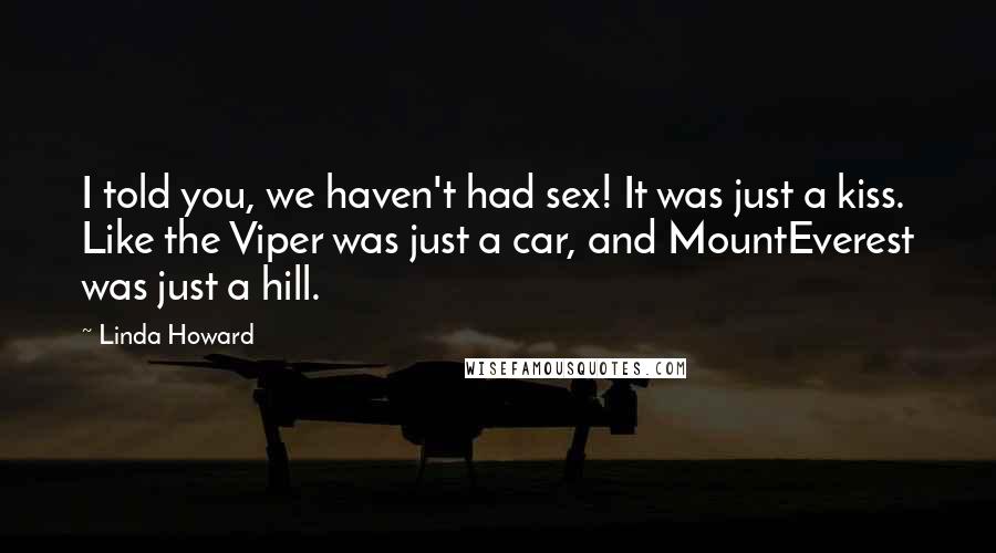 Linda Howard Quotes: I told you, we haven't had sex! It was just a kiss. Like the Viper was just a car, and MountEverest was just a hill.