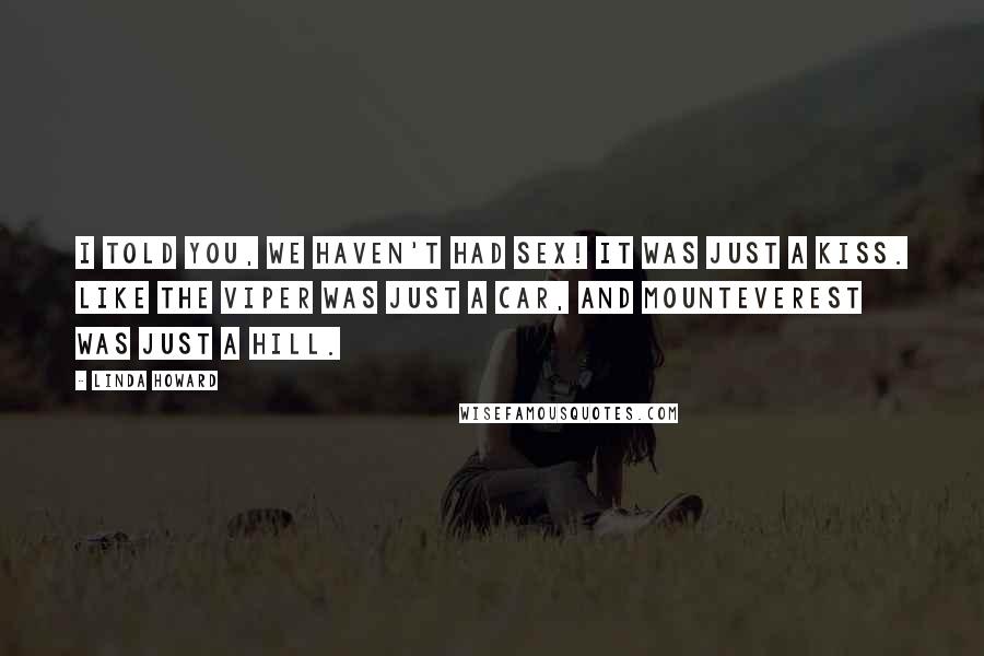 Linda Howard Quotes: I told you, we haven't had sex! It was just a kiss. Like the Viper was just a car, and MountEverest was just a hill.