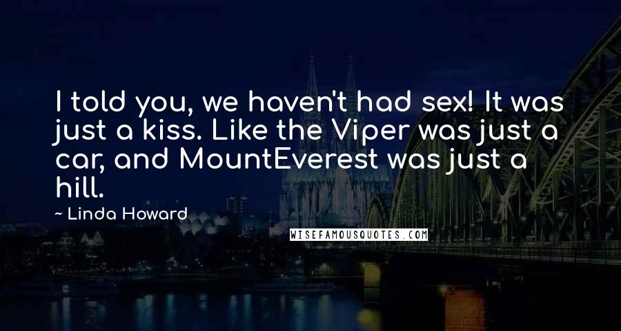 Linda Howard Quotes: I told you, we haven't had sex! It was just a kiss. Like the Viper was just a car, and MountEverest was just a hill.