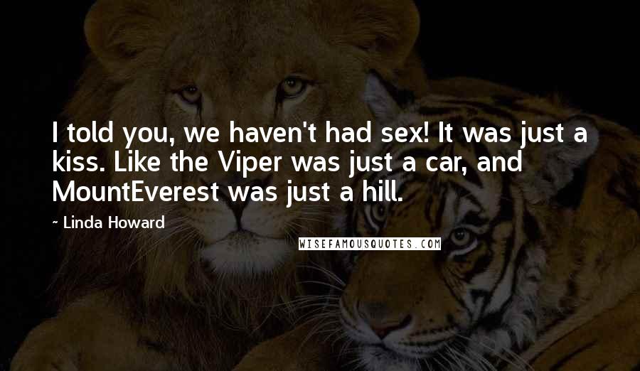 Linda Howard Quotes: I told you, we haven't had sex! It was just a kiss. Like the Viper was just a car, and MountEverest was just a hill.