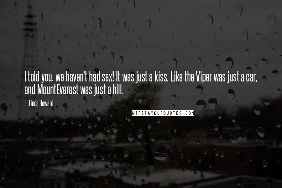 Linda Howard Quotes: I told you, we haven't had sex! It was just a kiss. Like the Viper was just a car, and MountEverest was just a hill.