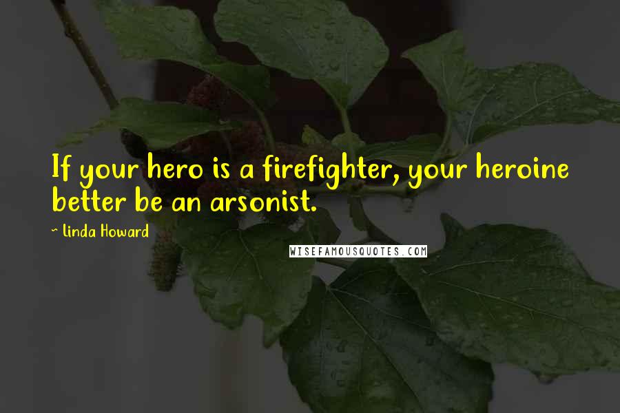 Linda Howard Quotes: If your hero is a firefighter, your heroine better be an arsonist.