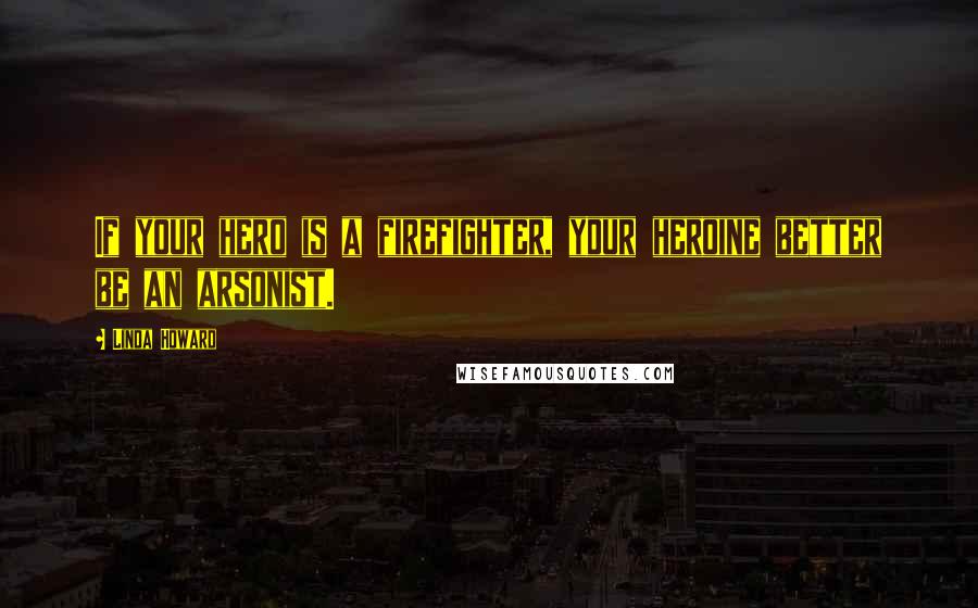 Linda Howard Quotes: If your hero is a firefighter, your heroine better be an arsonist.