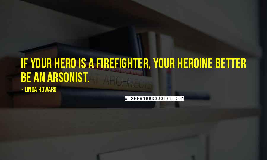 Linda Howard Quotes: If your hero is a firefighter, your heroine better be an arsonist.