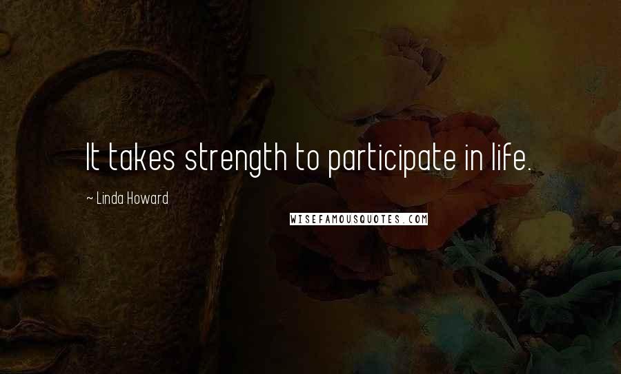 Linda Howard Quotes: It takes strength to participate in life.
