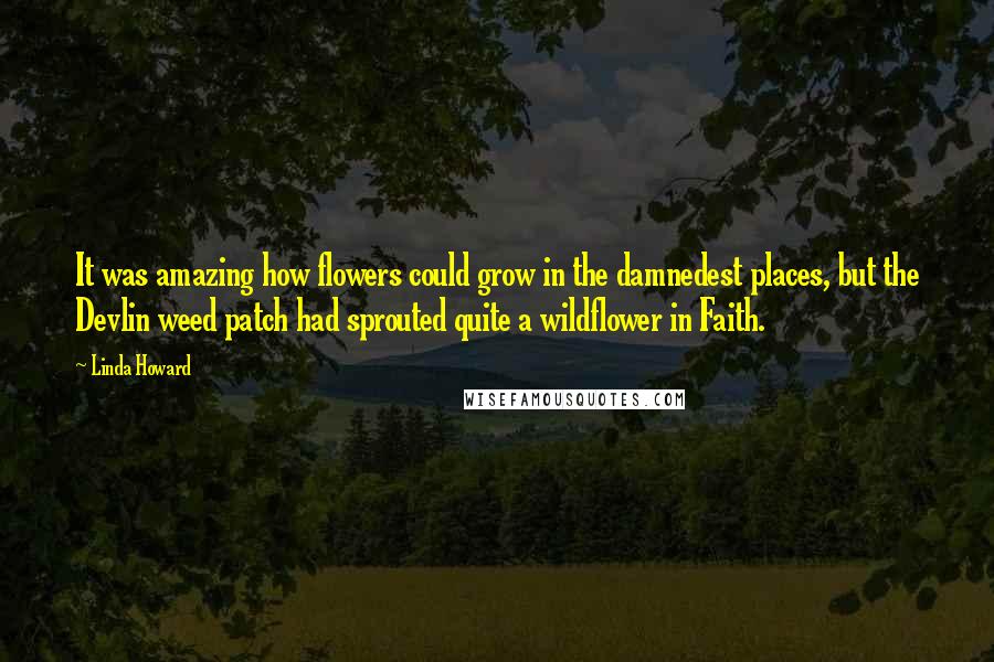 Linda Howard Quotes: It was amazing how flowers could grow in the damnedest places, but the Devlin weed patch had sprouted quite a wildflower in Faith.