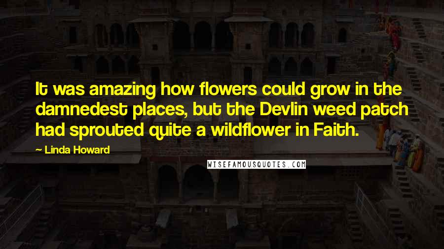 Linda Howard Quotes: It was amazing how flowers could grow in the damnedest places, but the Devlin weed patch had sprouted quite a wildflower in Faith.