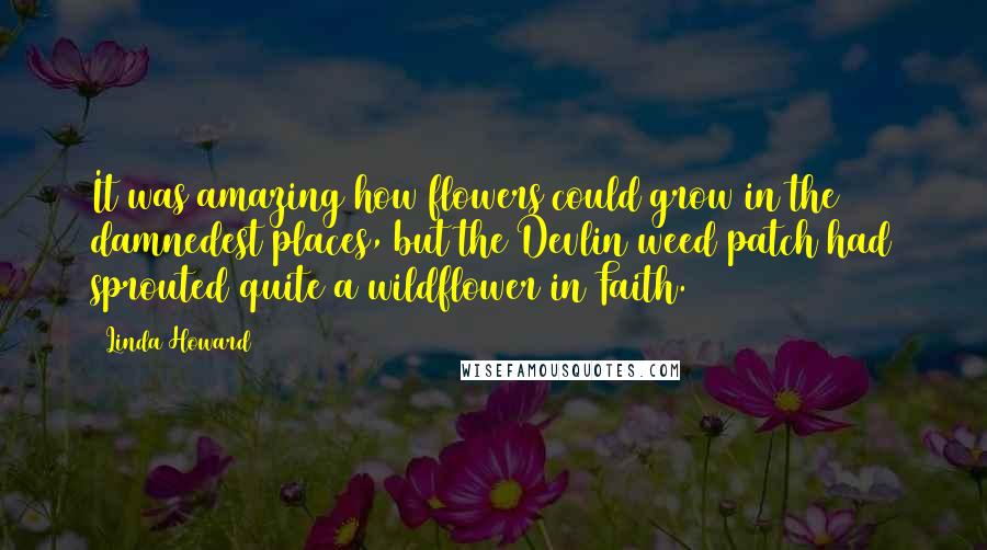 Linda Howard Quotes: It was amazing how flowers could grow in the damnedest places, but the Devlin weed patch had sprouted quite a wildflower in Faith.