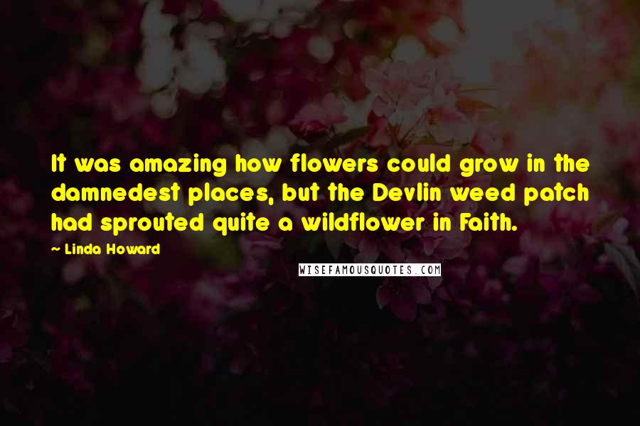 Linda Howard Quotes: It was amazing how flowers could grow in the damnedest places, but the Devlin weed patch had sprouted quite a wildflower in Faith.