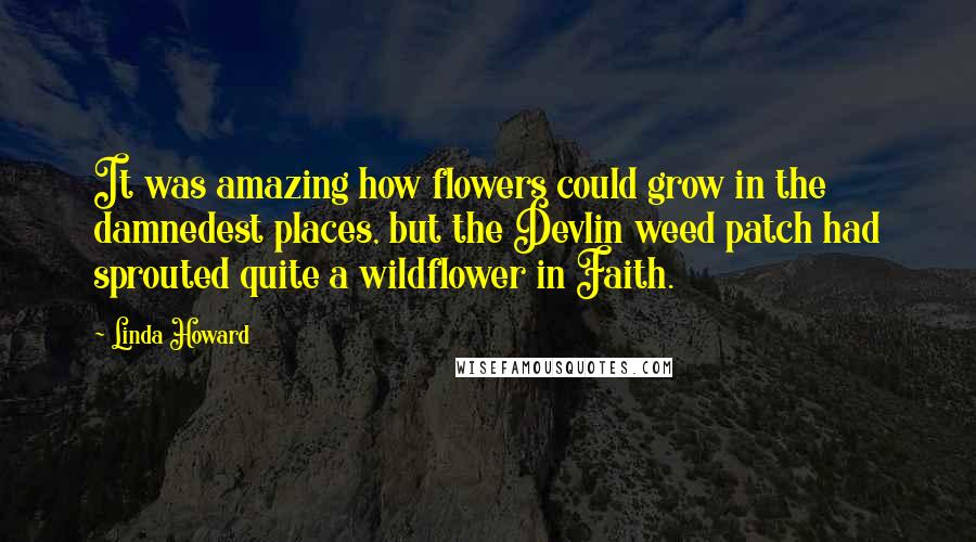 Linda Howard Quotes: It was amazing how flowers could grow in the damnedest places, but the Devlin weed patch had sprouted quite a wildflower in Faith.