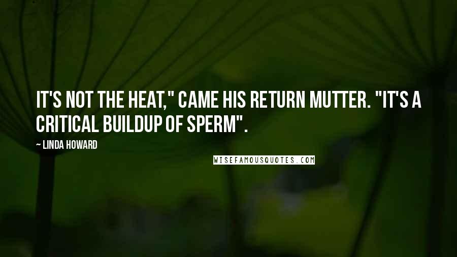 Linda Howard Quotes: It's not the heat," came his return mutter. "It's a critical buildup of sperm".